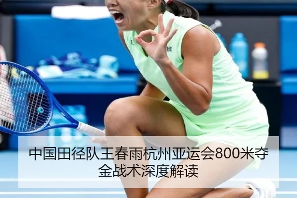 中国田径队王春雨杭州亚运会800米夺金战术深度解读